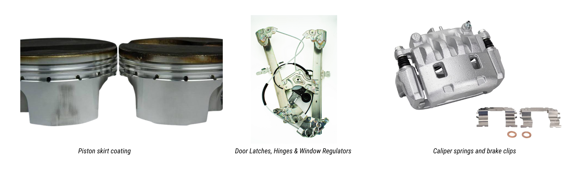 Piston skirt coating, door latches, hinges, window regulators, caliper springs and brake clips